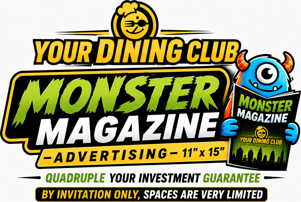 Monster Magazine Advertising — Your Dining Club. Quadruple Your Investment Guarantee. By invitation only, spaces are very limited.